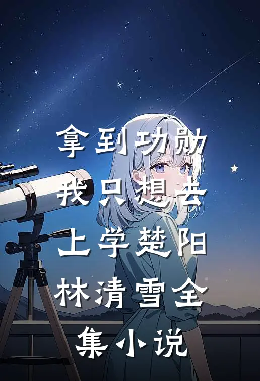 拿到功勋我只想去上学楚阳林清雪全集小说