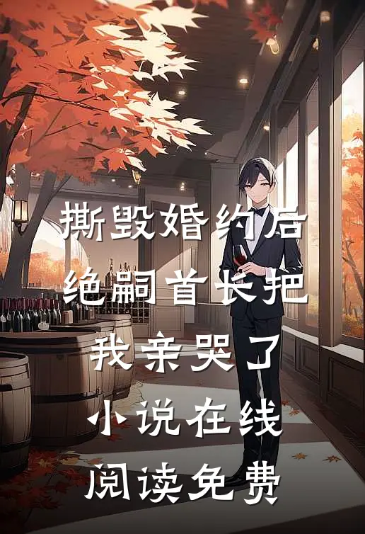 撕毁婚约后，绝嗣首长把我亲哭了小说在线阅读免费