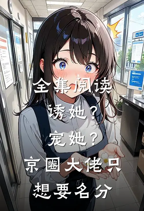 全集阅读诱她？宠她？京圈大佬只想要名分