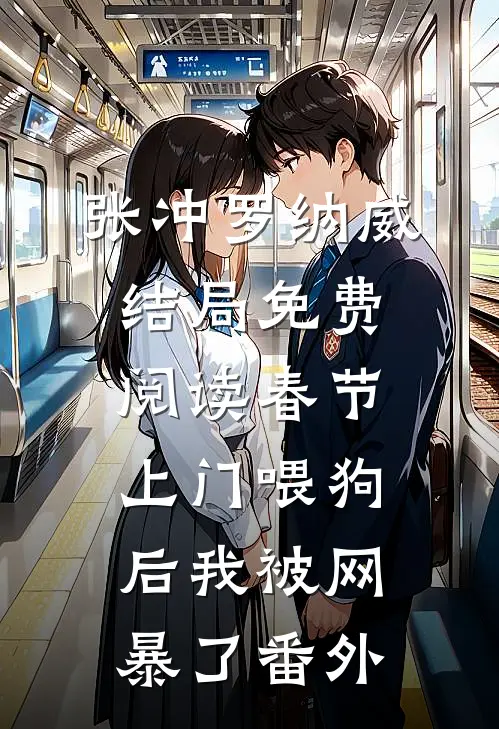 张冲罗纳威结局免费阅读春节上门喂狗后我被网暴了番外