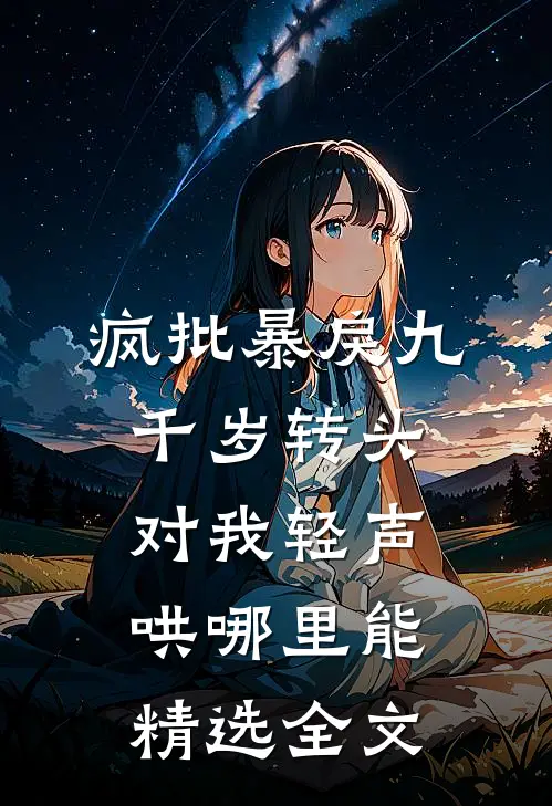 疯批暴戾九千岁转头对我轻声哄哪里能精选全文