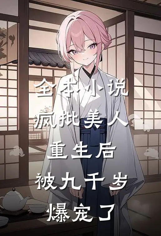 全本小说疯批美人重生后，被九千岁爆宠了