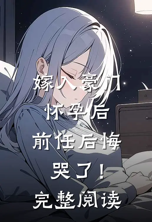 嫁入豪门怀孕后,前任后悔哭了!完整阅读