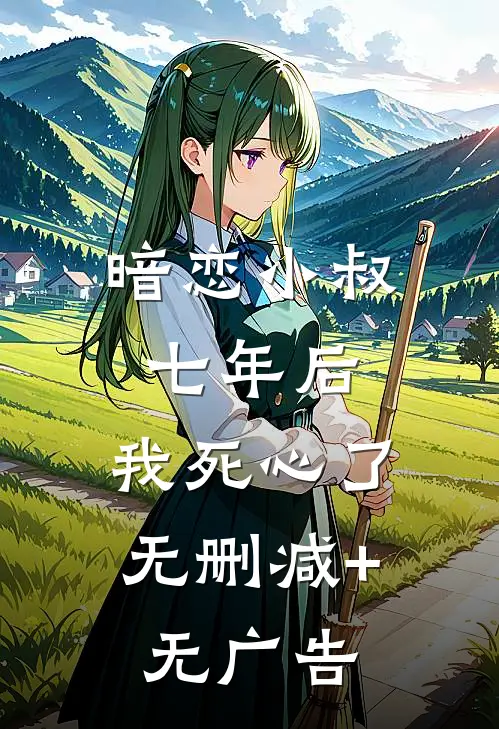 暗恋小叔七年后，我死心了无删减+无广告