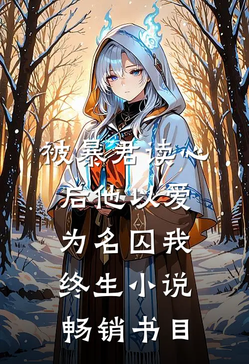 被暴君读心后他以爱为名囚我终生小说畅销书目