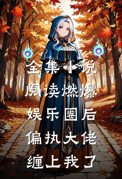 全集小说阅读燃爆娱乐圈后，偏执大佬缠上我了