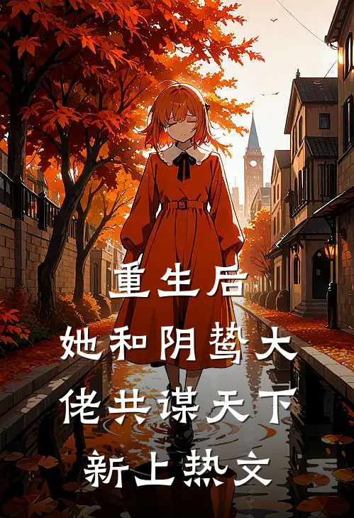 重生后,她和阴鸷大佬共谋天下新上热文在线阅读