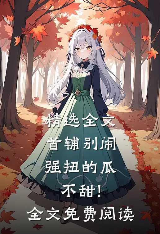 精选全文首辅别闹,强扭的瓜不甜!全文免费阅读