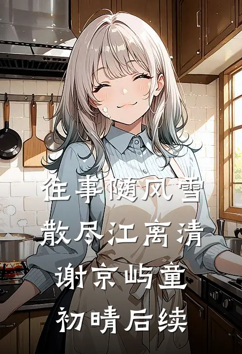 往事随风雪散尽江离清谢京屿童初晴后续