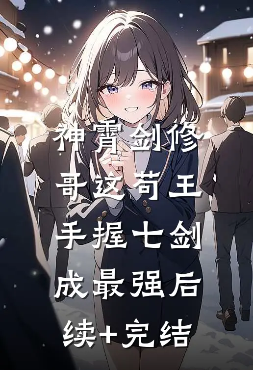 神霄剑修：哥这苟王手握七剑成最强后续+完结