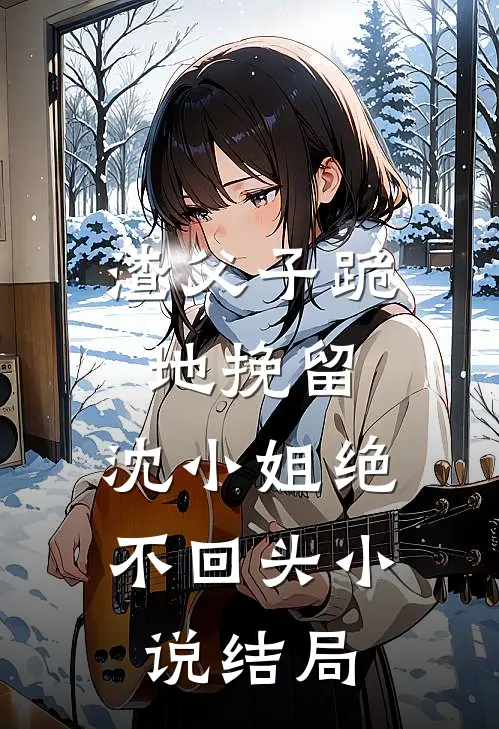 渣父子跪地挽留,沈小姐绝不回头结局怎么样
