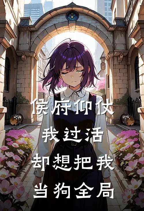 侯府仰仗我过活，却想把我当狗全局