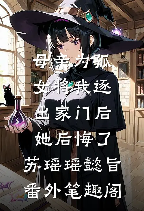 母亲为孤女将我逐出家门后，她后悔了：苏瑶瑶懿旨番外笔趣阁