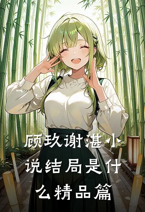 顾玖谢湛小说结局是什么精品篇