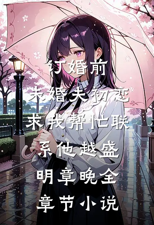 订婚前，未婚夫初恋求我帮忙联系他越盛明章晚全章节小说