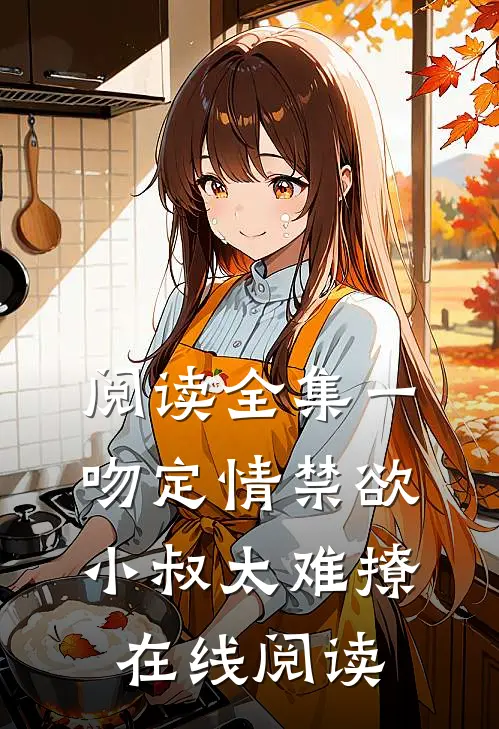 阅读全集一吻定情禁欲小叔太难撩在线阅读