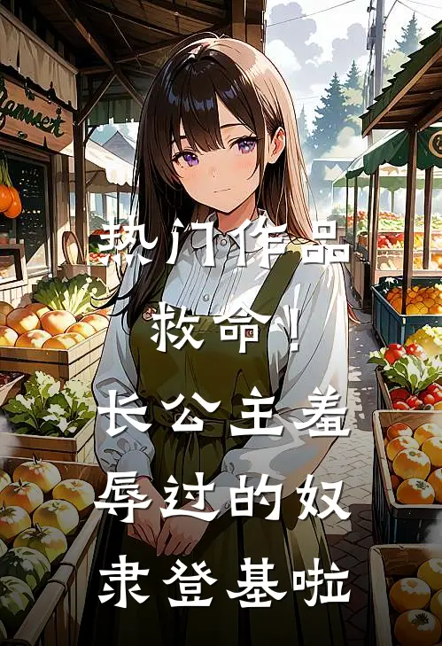 热门作品救命！长公主羞辱过的奴隶登基啦