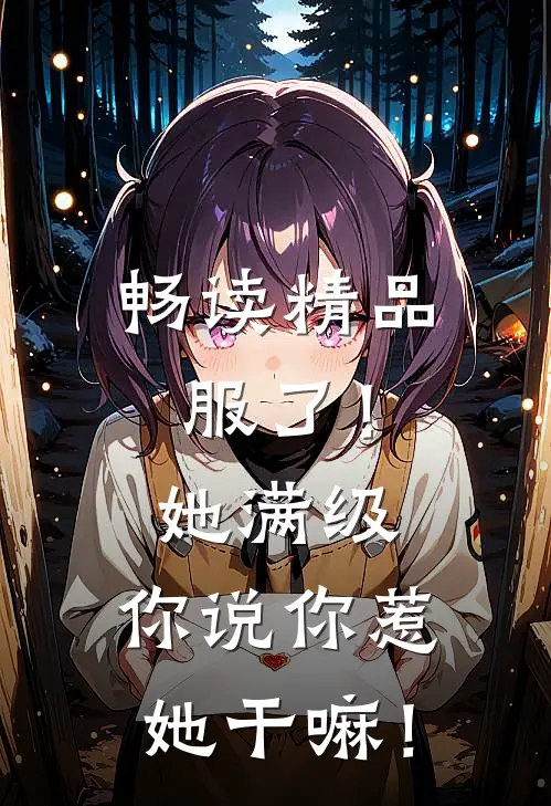 畅读精品服了！她满级，你说你惹她干嘛！