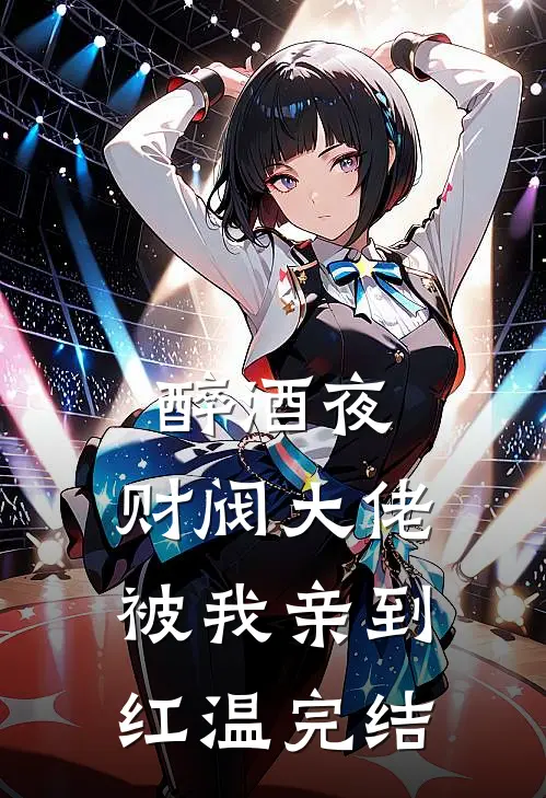 醉酒夜，财阀大佬被我亲到红温完结