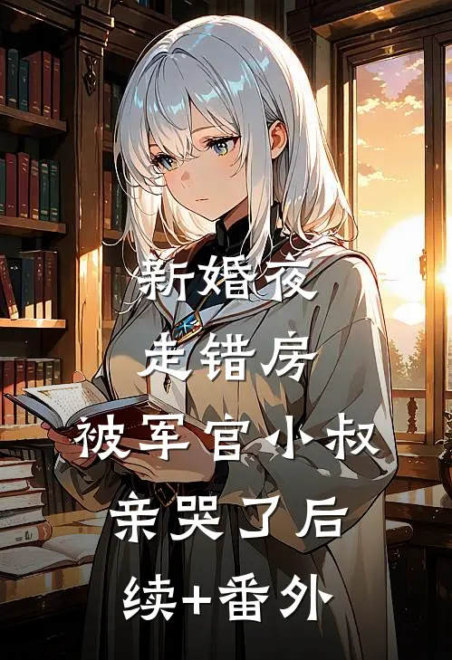 新婚夜走错房，被军官小叔亲哭了后续+番外