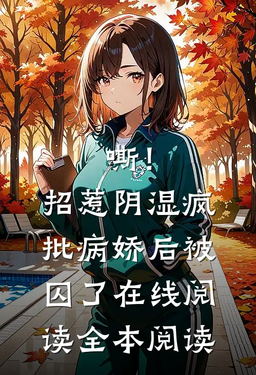 嘶！招惹阴湿疯批病娇后，被囚了在线阅读全本阅读