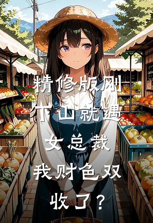 精修版刚下山就遇女总裁，我财色双收了？