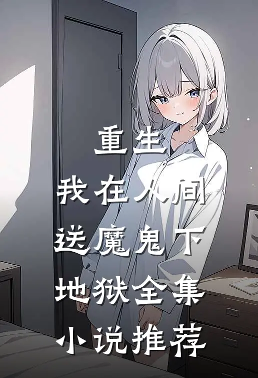 重生：我在人间送魔鬼下地狱全集小说推荐