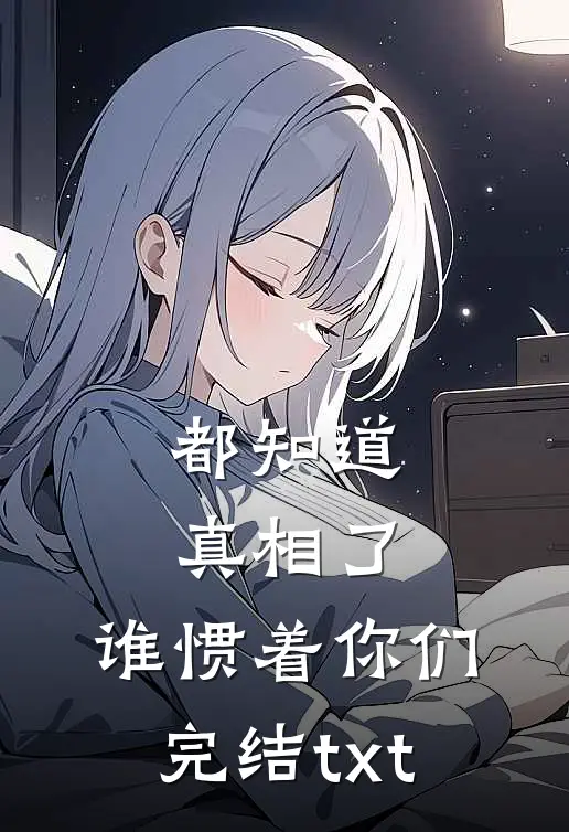都知道真相了，谁惯着你们完结txt
