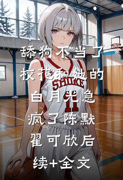 舔狗不当了，校花和她的白月光急疯了陈默翟可欣后续+全文