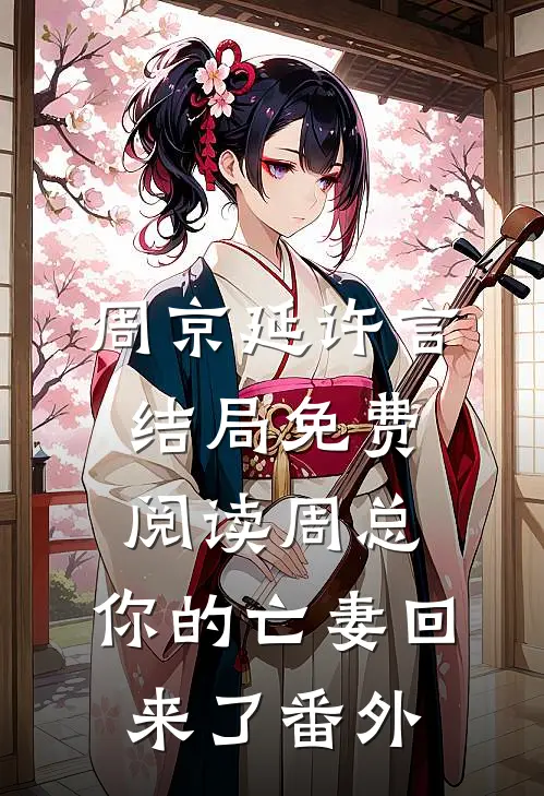 周京延许言结局免费阅读周总，你的亡妻回来了番外