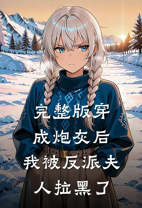 完整版穿成炮灰后,我被反派夫人拉黑了