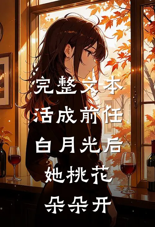 完整文本活成前任白月光后，她桃花朵朵开