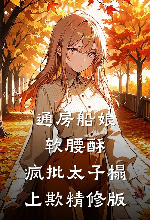 通房船娘软腰酥，疯批太子榻上欺精修版