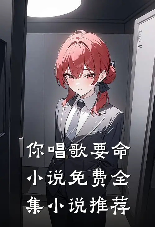 你唱歌要命小说免费全集小说推荐