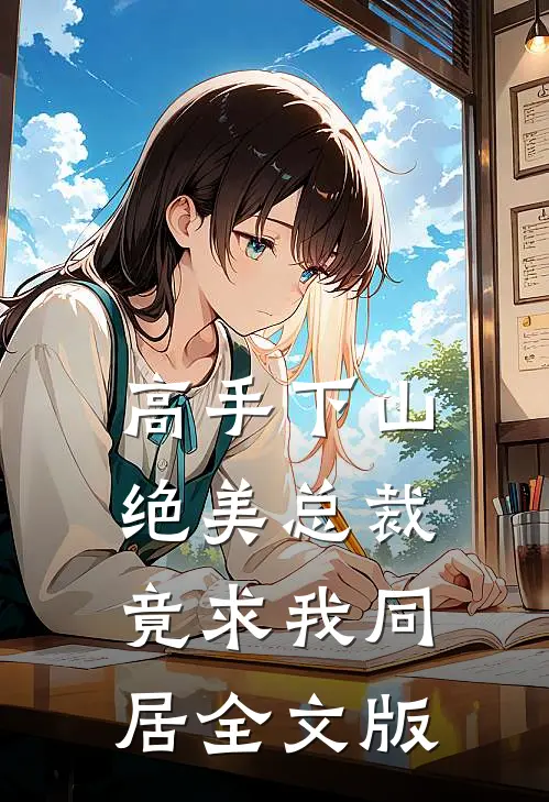 高手下山：绝美总裁竟求我同居全文版