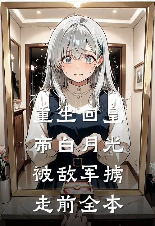 重生回皇帝白月光被敌军掳走前全本