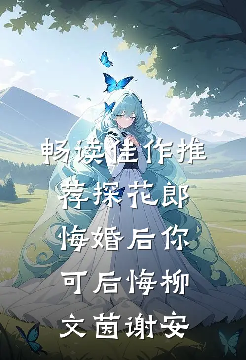 畅读佳作推荐探花郎悔婚后你可后悔柳文茵谢安