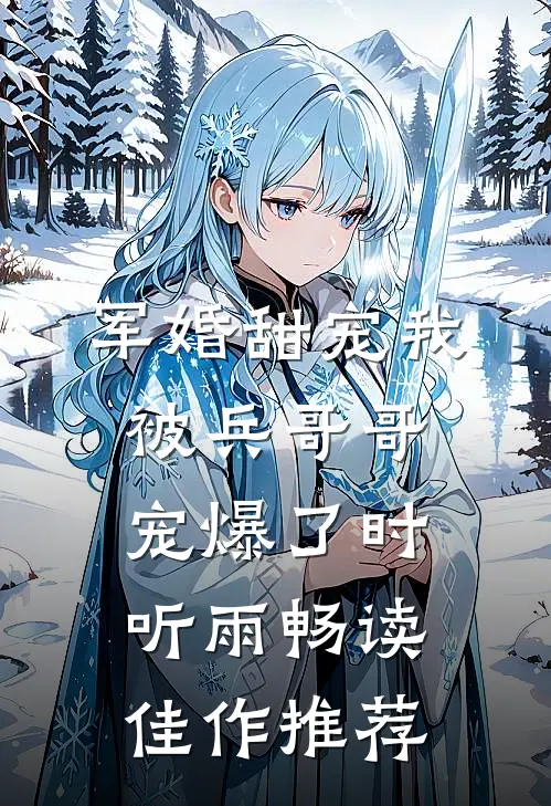 军婚甜宠我被兵哥哥宠爆了时听雨畅读佳作推荐