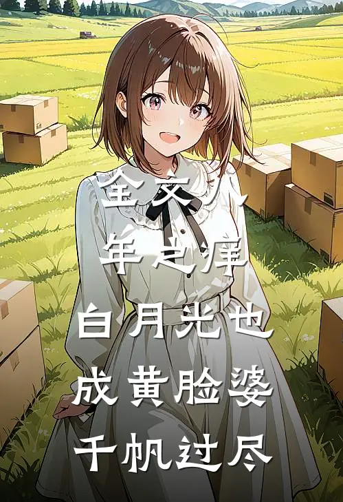 全文八年之痒,白月光也成黄脸婆(千帆过尽)