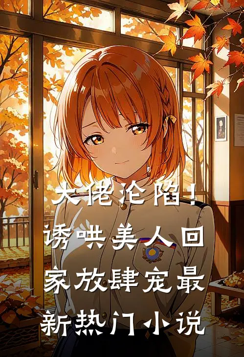 大佬沦陷!诱哄美人回家放肆宠最新热门免费阅读