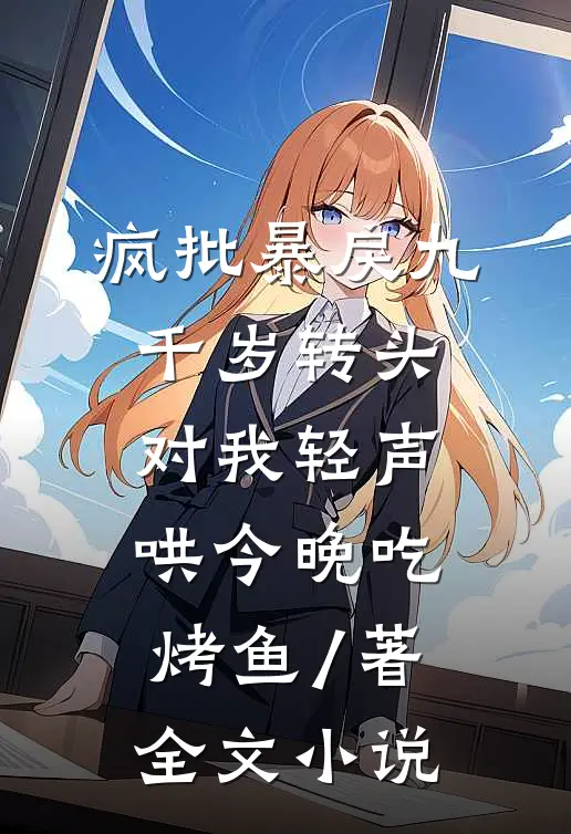 疯批暴戾九千岁转头对我轻声哄 今晚吃烤鱼 / 著全文小说