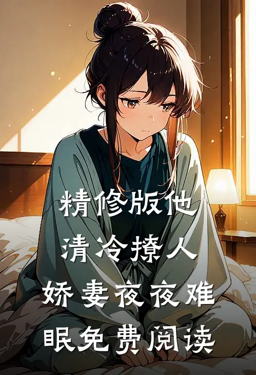 精修版他清冷撩人,娇妻夜夜难眠免费阅读