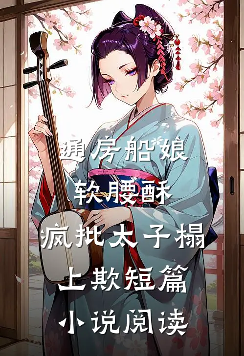通房船娘软腰酥，疯批太子榻上欺短篇小说阅读