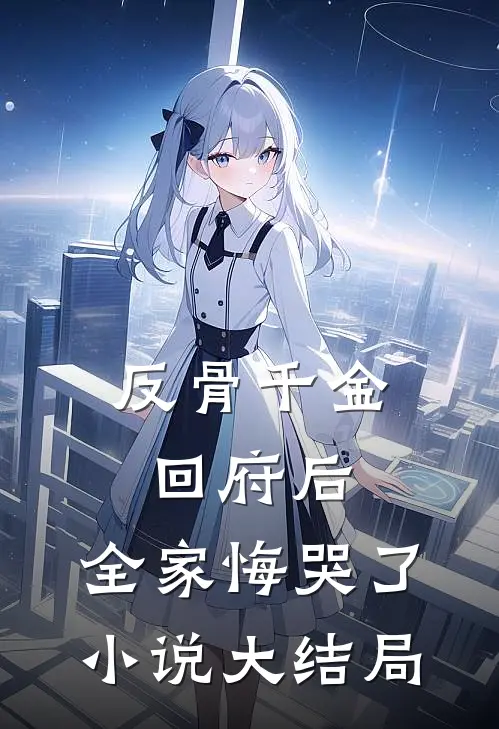 反骨千金回府后,全家悔哭了大结局免费阅读