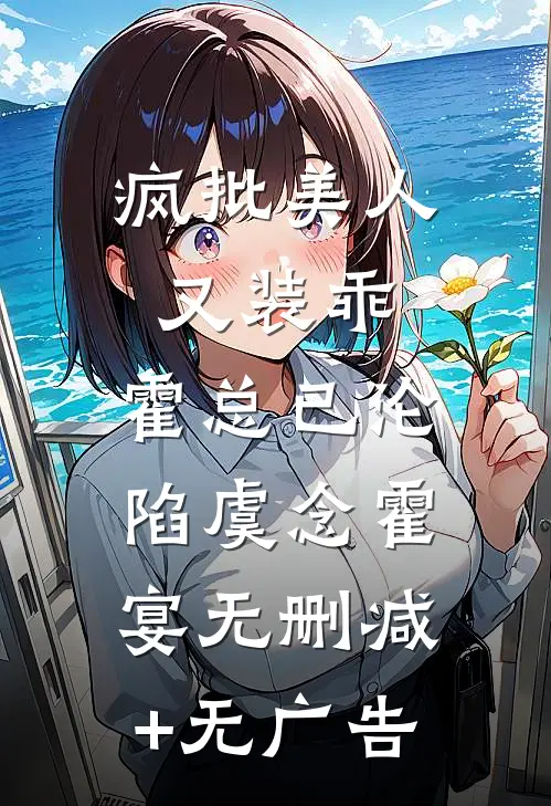 疯批美人又装乖，霍总已沦陷虞念霍宴无删减+无广告
