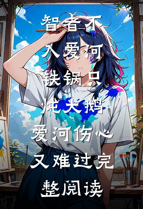 智者不入爱河,铁锅只炖大鹅,爱河伤心又难过完整阅读