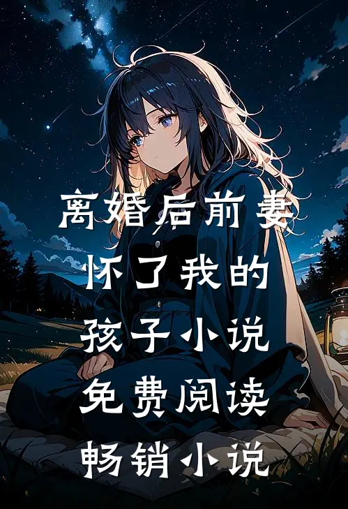 离婚后前妻怀了我的孩子小说免费阅读畅销小说