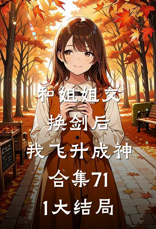 和姐姐交换剑后，我飞升成神合集711大结局