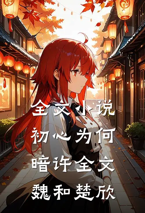 全文小说初心为何暗许全文魏和楚欣