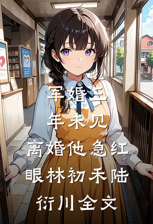 军婚三年未见，离婚他急红眼林初禾陆衍川全文
